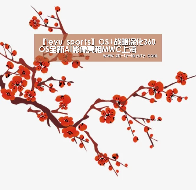 【leyu sports】OS+战略深化360OS全新AI影像亮相MWC上海(图3) 乐鱼体育