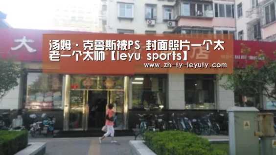 汤姆·克鲁斯被PS 封面照片一个太老一个太帅【leyu sports】(图1) 登录入口